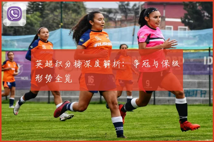 英超积分榜深度解析：争冠与保级形势全览