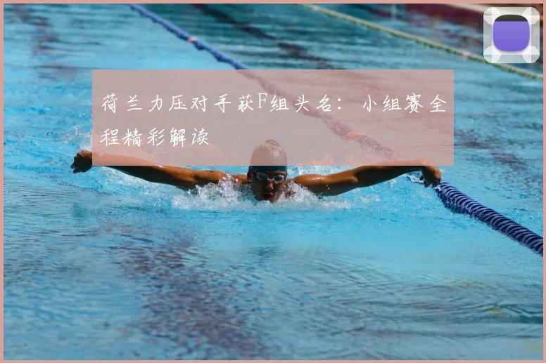 荷兰力压对手获F组头名：小组赛全程精彩解读