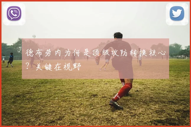 德布劳内为何是顶级攻防转换核心?关键在视野