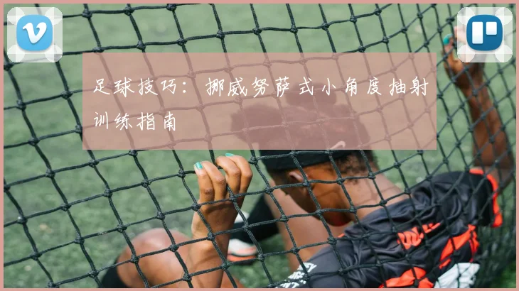足球技巧:挪威努萨式小角度抽射训练指南