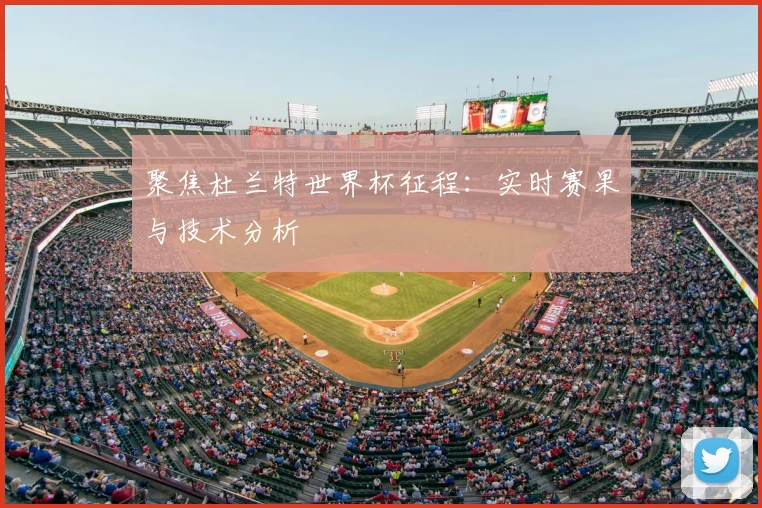 聚焦杜兰特世界杯征程：实时赛果与技术分析