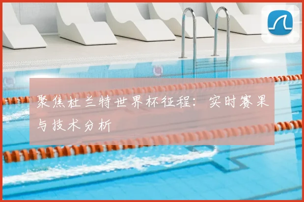 聚焦杜兰特世界杯征程:实时赛果与技术分析