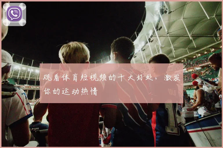 观看体育短视频的十大好处，激发你的运动热情