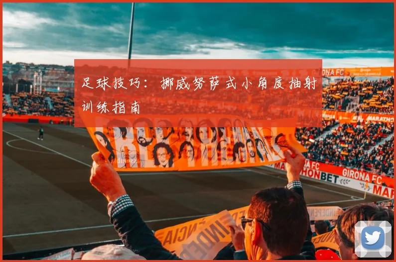 足球技巧:挪威努萨式小角度抽射训练指南