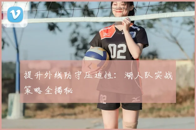 提升外线防守压迫性:湖人队实战策略全揭秘