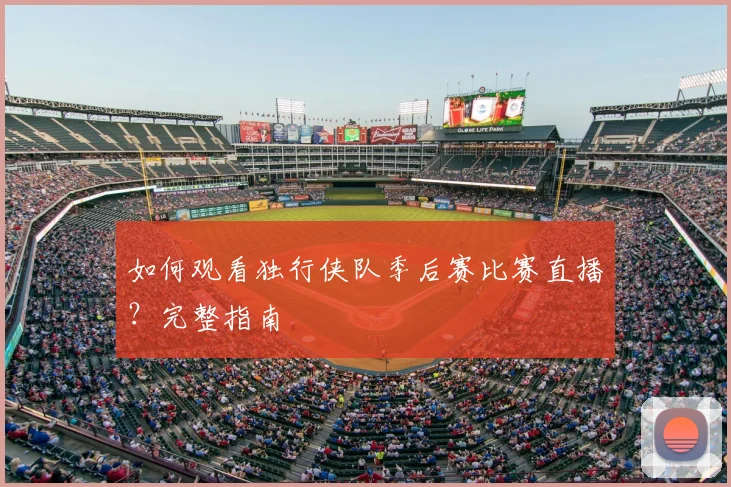 如何观看独行侠队季后赛比赛直播？完整指南